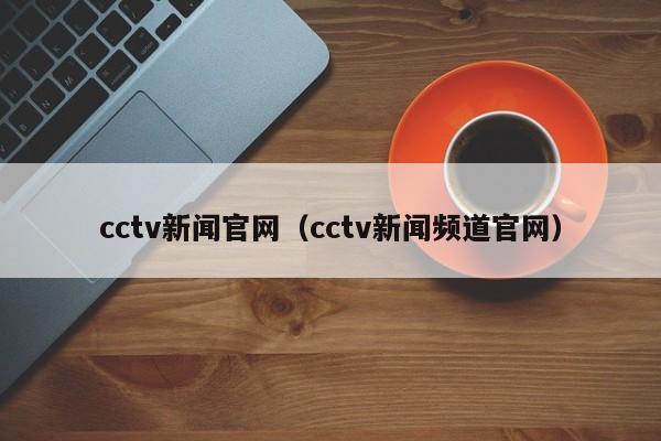 cctv新闻官网（cctv新闻频道官网）